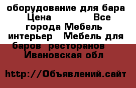 оборудование для бара › Цена ­ 80 000 - Все города Мебель, интерьер » Мебель для баров, ресторанов   . Ивановская обл.